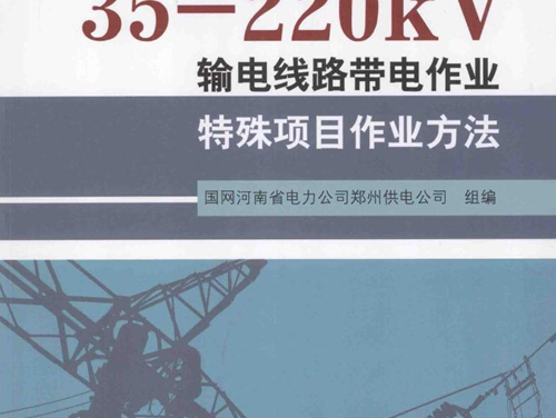 35-220kV输电线路带电作业特殊项目作业方法 国网河南省电力公司郑州供电公司 组编 (2014版)