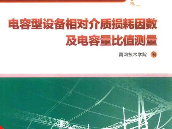 电网设备状态检测技术培训教材 电容型设备相对介质损耗因数及电容量比值测量 国网技术学院 编 (2015版)