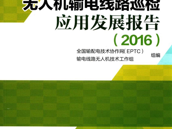 无人机输电线路巡检应用发展报告 2016 全国输配电技术协作网(EPTC）输电线路无人机技术工作组 著 (2017版)