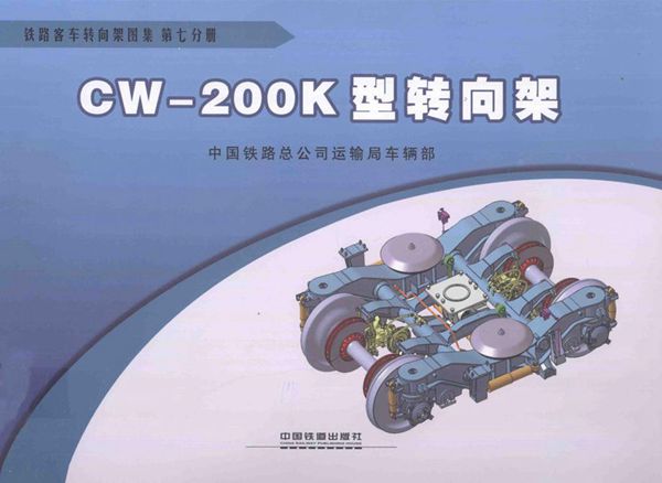 铁路客车转向架图集 第07分册 CW-200K型转向架 [中国铁路总公司运输车辆部 编] 2013年版