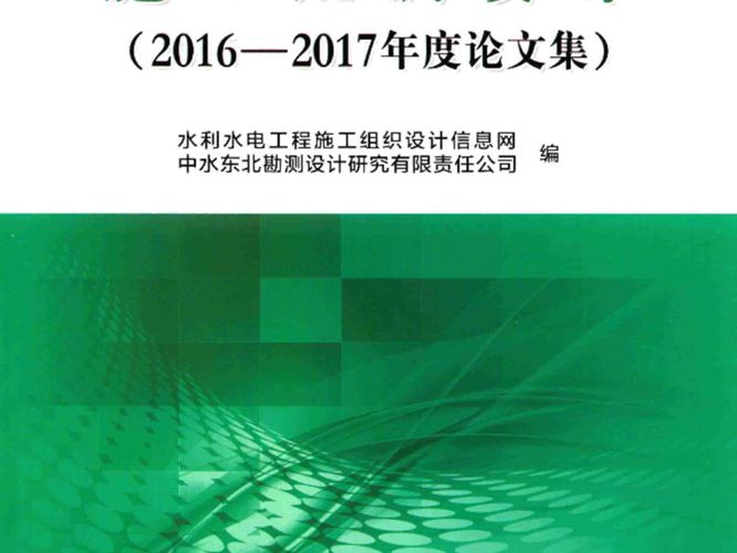 施工组织设计：2016-2017年度论文集 水利水电工程施工组织设计信息网，中水东北勘测设计研究有限责任公司编 2018年版